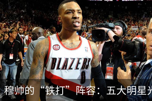 穆帅的“铁打”阵容：五大明星光芒四射